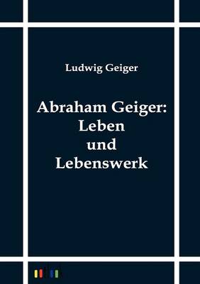 Abraham Geiger: Leben Und Lebenswerk (Paperback)