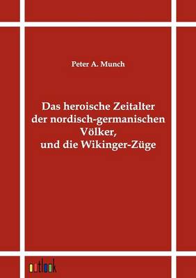 Das Heroische Zeitalter Der Nordisch-Germanischen Volker, Und Die Wikinger-Zuge (Paperback)