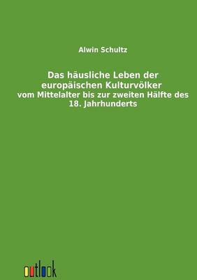 Das Hausliche Leben Der Europaischen Kulturvolker Vom Mittelalter Bis Zur Zweiten Halfte Des 18. Jahrhunderts (Paperback)