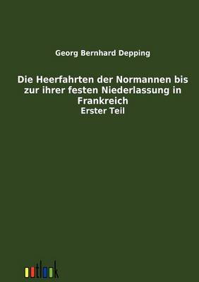 Die Heerfahrten Der Normannen Bis Zu Ihrer Festen Niederlassung in Frankreich (Paperback)