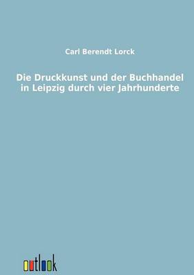 Die Druckkunst Und Der Buchhandel in Leipzig Durch Vier Jahrhunderte (Paperback)