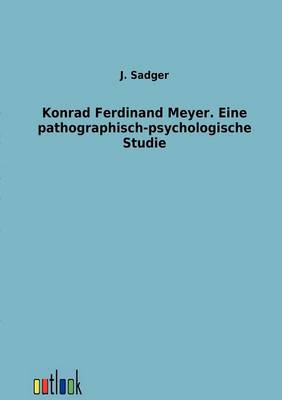 Konrad Ferdinand Meyer. Eine Pathographisch-Psychologische Studie (Paperback)