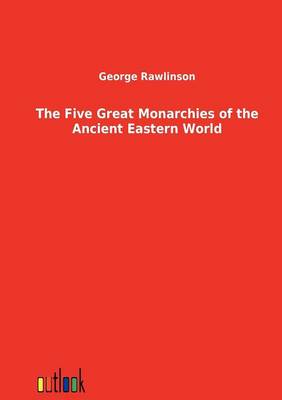 The Five Great Monarchies of the Ancient Eastern World (Paperback)