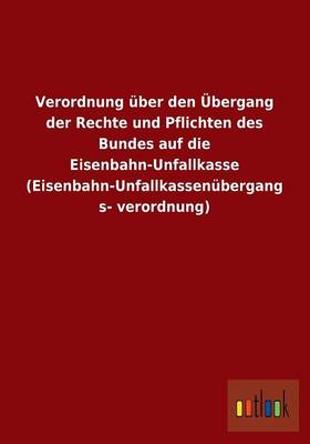 Verordnung Uber Den Ubergang Der Rechte Und Pflichten Des Bundes Auf Die Eisenbahn-Unfallkasse (Eisenbahn-Unfallkassenubergangsverordnung) (Paperback)
