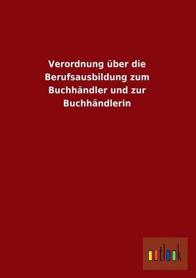 Verordnung Uber Die Berufsausbildung Zum Buchhandler Und Zur Buchhandlerin (Paperback)