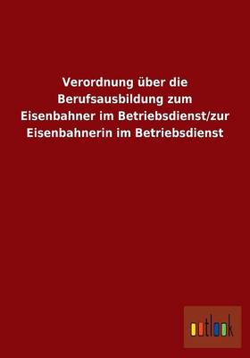 Verordnung Uber Die Berufsausbildung Zum Eisenbahner Im Betriebsdienst/Zur Eisenbahnerin Im Betriebsdienst (Paperback)