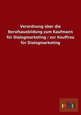 Verordnung Uber Die Berufsausbildung Zum Kaufmann Fur Dialogmarketing / Zur Kauffrau Fur Dialogmarketing (Paperback)