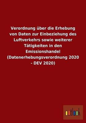 Verordnung Uber Die Erhebung Von Daten Zur Einbeziehung Des Luftverkehrs Sowie Weiterer Tatigkeiten in Den Emissionshandel (Datenerhebungsverordnung 2020 - Dev 2020) (Paperback)