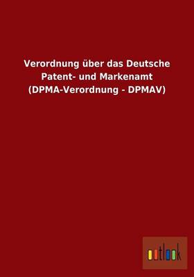 Verordnung Uber Das Deutsche Patent- Und Markenamt (Dpma-Verordnung - Dpmav) (Paperback)