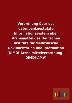 Verordnung Uber Das Datenbankgestutzte Informationssystem Uber Arzneimittel Des Deutschen Instituts Fur Medizinische Dokumentation Und Information (DIMDI-Arzneimittelverordnung - DIMDI-Amv) (Paperback)