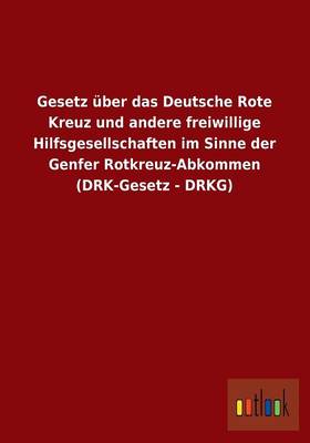 Gesetz Uber Das Deutsche Rote Kreuz Und Andere Freiwillige Hilfsgesellschaften Im Sinne Der Genfer Rotkreuz-Abkommen (Drk-Gesetz - Drkg) (Paperback)