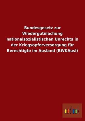 Bundesgesetz Zur Wiedergutmachung Nationalsozialistischen Unrechts in Der Kriegsopferversorgung Fur Berechtigte Im Ausland (Bwkausl) (Paperback)