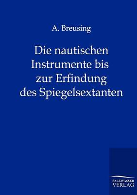 Die Nautischen Instrumente Bis Zur Erfindung Des Spiegelsextanten (Paperback)