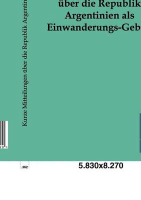 Kurze Mitteilungen Uber Die Republik Argentinien ALS Einwanderungs-Gebiet (Paperback)