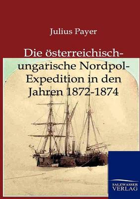 Die Osterreichisch-Ungarische Nordpol-Expedition in Den Jahren 1872-1874 (Paperback)