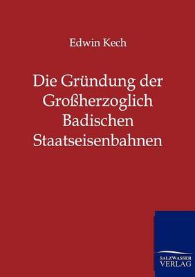 Die Grundung Der Groherzoglich Badischen Staatseisenbahnen (Paperback)