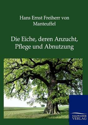 Die Eiche, Deren Anzucht, Pflege Und Abnutzung (Paperback)