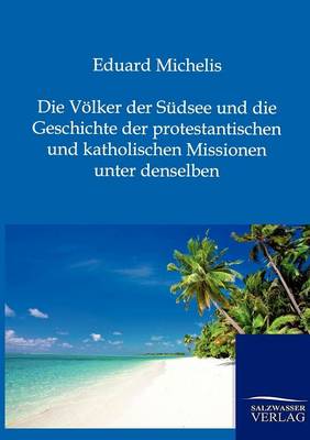 Die Volker Der Sudsee Und Die Geschichte Der Protestantischen Und Katholischen Missionen Unter Denselben (Paperback)