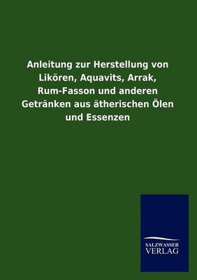 Anleitung Zur Herstellung Von Lik Ren, Aquavits, Arrak, Rum-Fasson Und Anderen Getr Nken Aus Therischen Len Und Essenzen (Paperback)