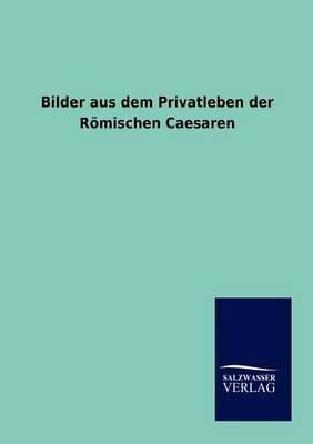 Bilder Aus Dem Privatleben Der Roemischen Caesaren (Paperback)