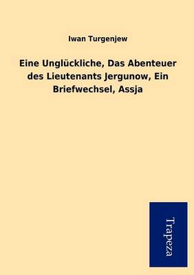 Eine Ungl Ckliche, Das Abenteuer Des Lieutenants Jergunow, Ein Briefwechsel, Assja (Paperback)