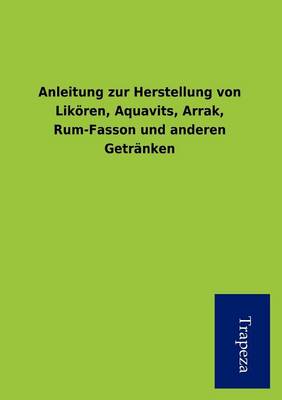 Anleitung Zur Herstellung Von Lik Ren, Aquavits, Arrak, Rum-Fasson Und Anderen Getr Nken (Paperback)