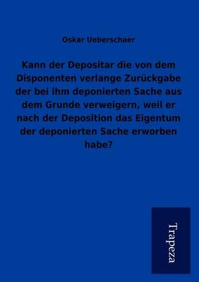 Kann Der Depositar Die Von Dem Disponenten Verlange Zur Ckgabe Der Bei Ihm Deponierten Sache Aus Dem Grunde Verweigern, Weil Er Nach Der Deposition Das Eigentum Der Deponierten Sache Erworben Habe? (Paperback)
