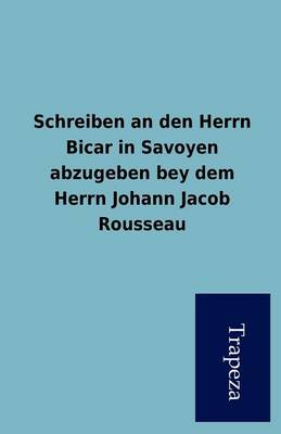 Schreiben an Den Herrn Bicar in Savoyen Abzugeben Bey Dem Herrn Johann Jacob Rousseau (Paperback)
