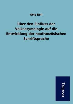 Ber Den Einfluss Der Volksetymologie Auf Die Entwicklung Der Neufranz Sischen Schriftsprache (Paperback)