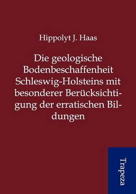 Die Geologische Bodenbeschaffenheit Schleswig-Holsteins Mit Besonderer Ber Cksichtigung Der Erratischen Bildungen (Paperback)