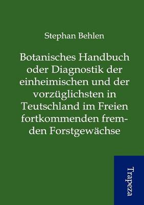 -Botanisches Handbuch Oder Diagnostik Der Einheimischen Und Der Vorz Glichsten in Teutschland Im Freien Fortkommenden Fremden Forstgew Chse (Paperback)