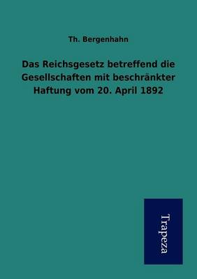 Das Reichsgesetz Betreffend Die Gesellschaften Mit Beschrankter Haftung Vom 20. April 1892 (Paperback)