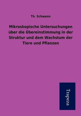 Mikroskopische Untersuchungen Uber Die Ubereinstimmung in Der Struktur Und Dem Wachstum Der Tiere Und Pflanzen (Paperback)