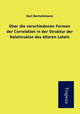 Ber Die Verschiedenen Formen Der Correlation in Der Struktur Der Relativs Tze Des Lteren Latein (Paperback)