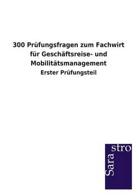 300 Prufungsfragen Zum Fachwirt Fur Geschaftsreise- Und Mobilitatsmanagement (Paperback)