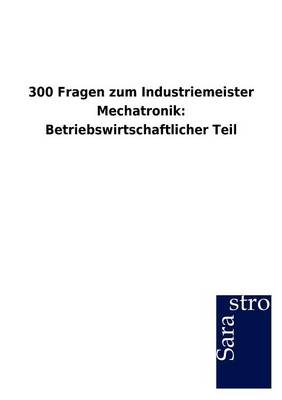 300 Fragen Zum Industriemeister Mechatronik: Betriebswirtschaftlicher Teil (Paperback)