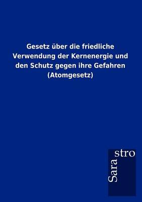 Gesetz Ber Die Friedliche Verwendung Der Kernenergie Und Den Schutz Gegen Ihre Gefahren (Atomgesetz) (Paperback)