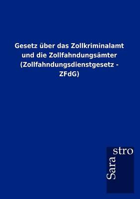 Gesetz Ber Das Zollkriminalamt Und Die Zollfahndungs Mter (Zollfahndungsdienstgesetz - Zfdg) (Paperback)