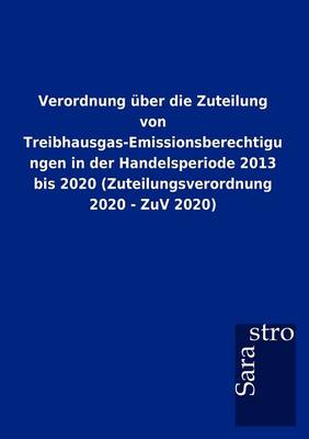 Verordnung Ber Die Zuteilung Von Treibhausgas-Emissionsberechtigungen in Der Handelsperiode 2013 Bis 2020 (Zuteilungsverordnung 2020 - Zuv 2020) (Paperback)
