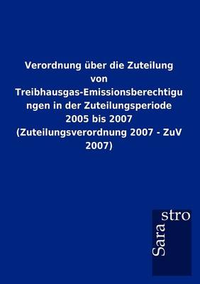 Verordnung ber Die Zuteilung Von Treibhausgas-Emissionsberechtigungen in Der Zuteilungsperiode 2005 Bis 2007 (Zuteilungsverordnung 2007 - Zuv 2007) (Paperback)