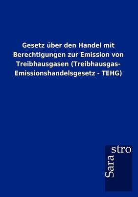 Gesetz Ber Den Handel Mit Berechtigungen Zur Emission Von Treibhausgasen (Treibhausgas- Emissionshandelsgesetz - Tehg) (Paperback)