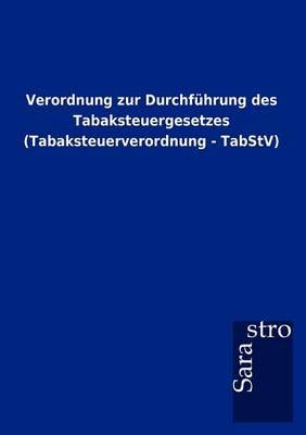 Verordnung Zur Durchf Hrung Des Tabaksteuergesetzes (Tabaksteuerverordnung - Tabstv) (Paperback)