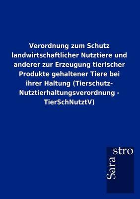 Verordnung Zum Schutz Landwirtschaftlicher Nutztiere Und Anderer Zur Erzeugung Tierischer Produkte Gehaltener Tiere Bei Ihrer Haltung (Tierschutz- Nutztierhaltungsverordnung - Tierschnutztv) (Paperback)