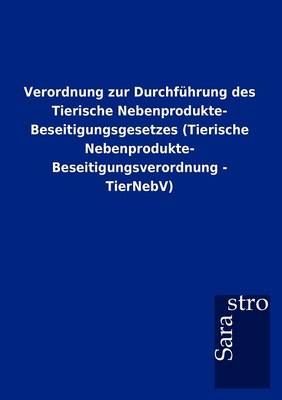 Verordnung Zur Durchf Hrung Des Tierische Nebenprodukte- Beseitigungsgesetzes (Tierische Nebenprodukte- Beseitigungsverordnung - Tiernebv) (Paperback)