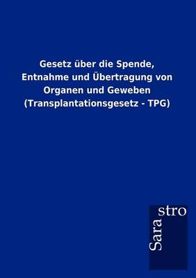 Gesetz Ber Die Spende, Entnahme Und Bertragung Von Organen Und Geweben (Transplantationsgesetz - Tpg) (Paperback)