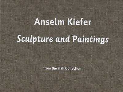 Anselm Kiefer: Sculpture and Paintings from the Hall Collection (Hardback)