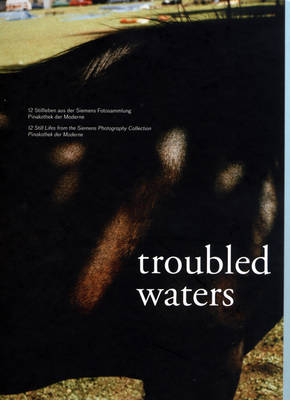Troubled Waters: 12 Still Lifes from the Siemens Photography Collection Pinakothek Der Moderne (Hardback)