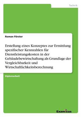 Erstellung eines Konzeptes zur Ermittlung spezifischer Kennzahlen fur Dienstleistungskosten in der Gebaudebewirtschaftung als Grundlage der Vergleichbarkeit und Wirtschaftlichkeitsberechnung (Paperback)