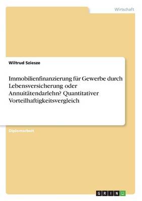 Immobilienfinanzierung Fur Gewerbe Durch Lebensversicherung Oder Annuitatendarlehn?quantitativer Vorteilhaftigkeitsvergleich (Paperback)