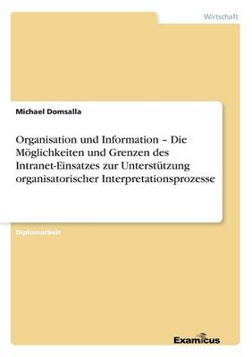 Organisation und Information - Die M glichkeiten und Grenzen des Intranet-Einsatzes zur Unterst tzung organisatorischer Interpretationsprozesse (Paperback)